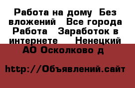 Работа на дому..Без вложений - Все города Работа » Заработок в интернете   . Ненецкий АО,Осколково д.